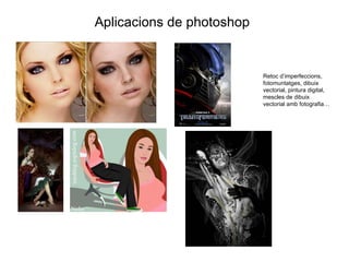 Aplicacions de photoshop Retoc d’imperfeccions, fotomuntatges, dibuix vectorial, pintura digital, mescles de dibuix vectorial amb fotografia…  