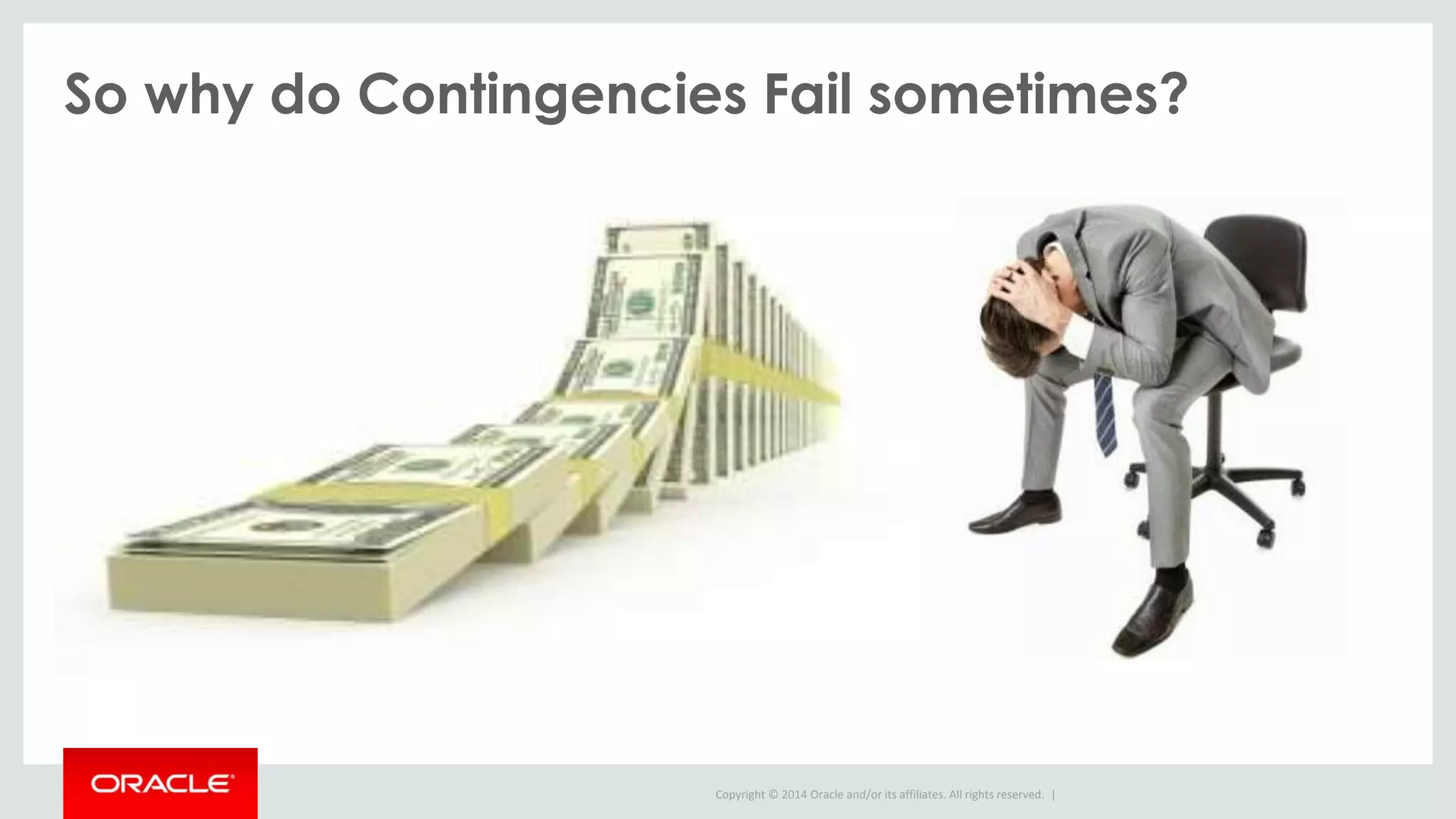 Copyright © 2014 Oracle and/or its affiliates. All rights reserved. |
So why do Contingencies Fail sometimes?
 