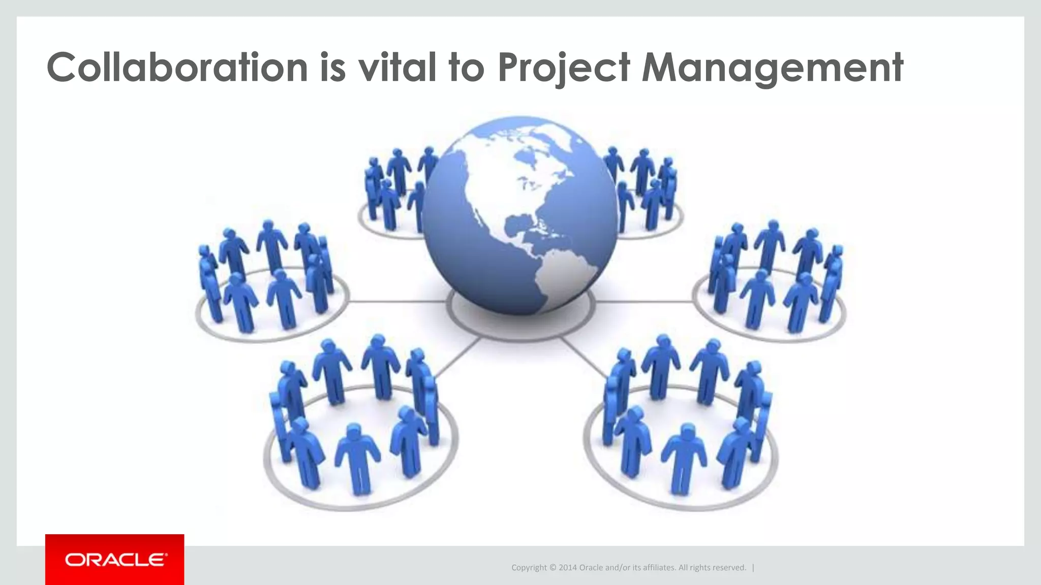 Copyright © 2014 Oracle and/or its affiliates. All rights reserved. |
Collaboration is vital to Project Management
 