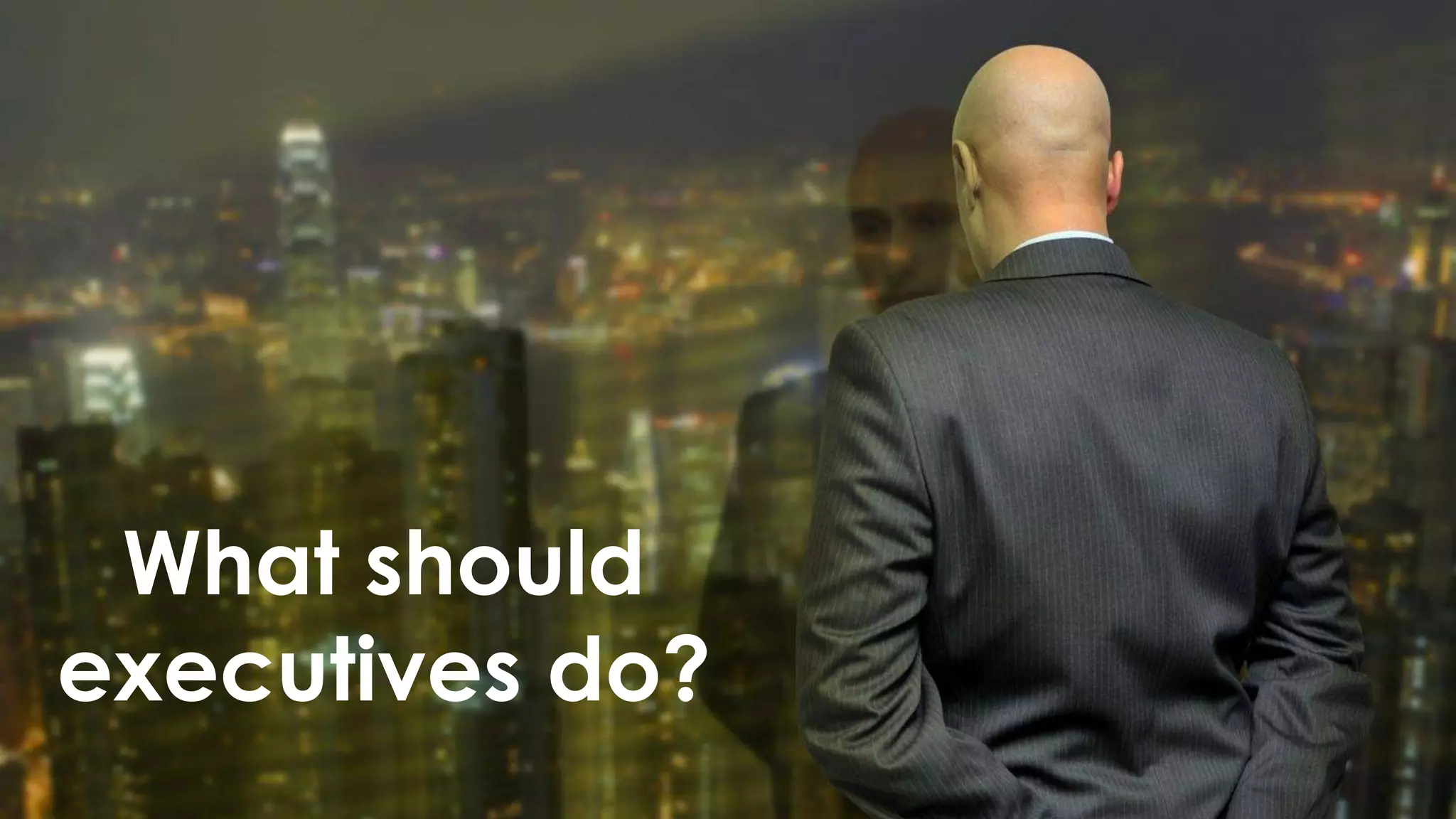 Copyright © 2014 Oracle and/or its affiliates. All rights reserved. |
What should
executives do?
 