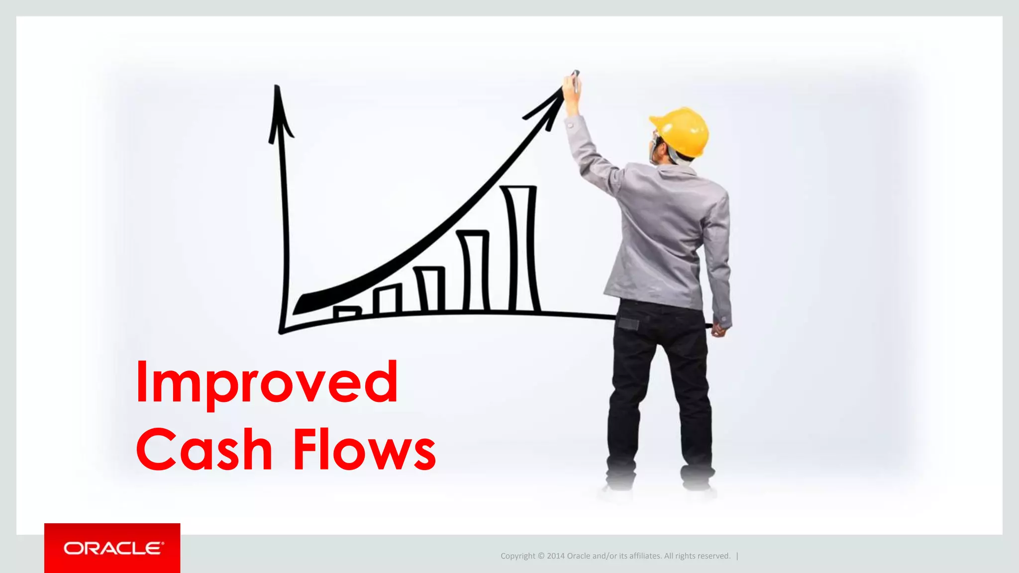 Copyright © 2014 Oracle and/or its affiliates. All rights reserved. |
Improved
Cash Flows
 