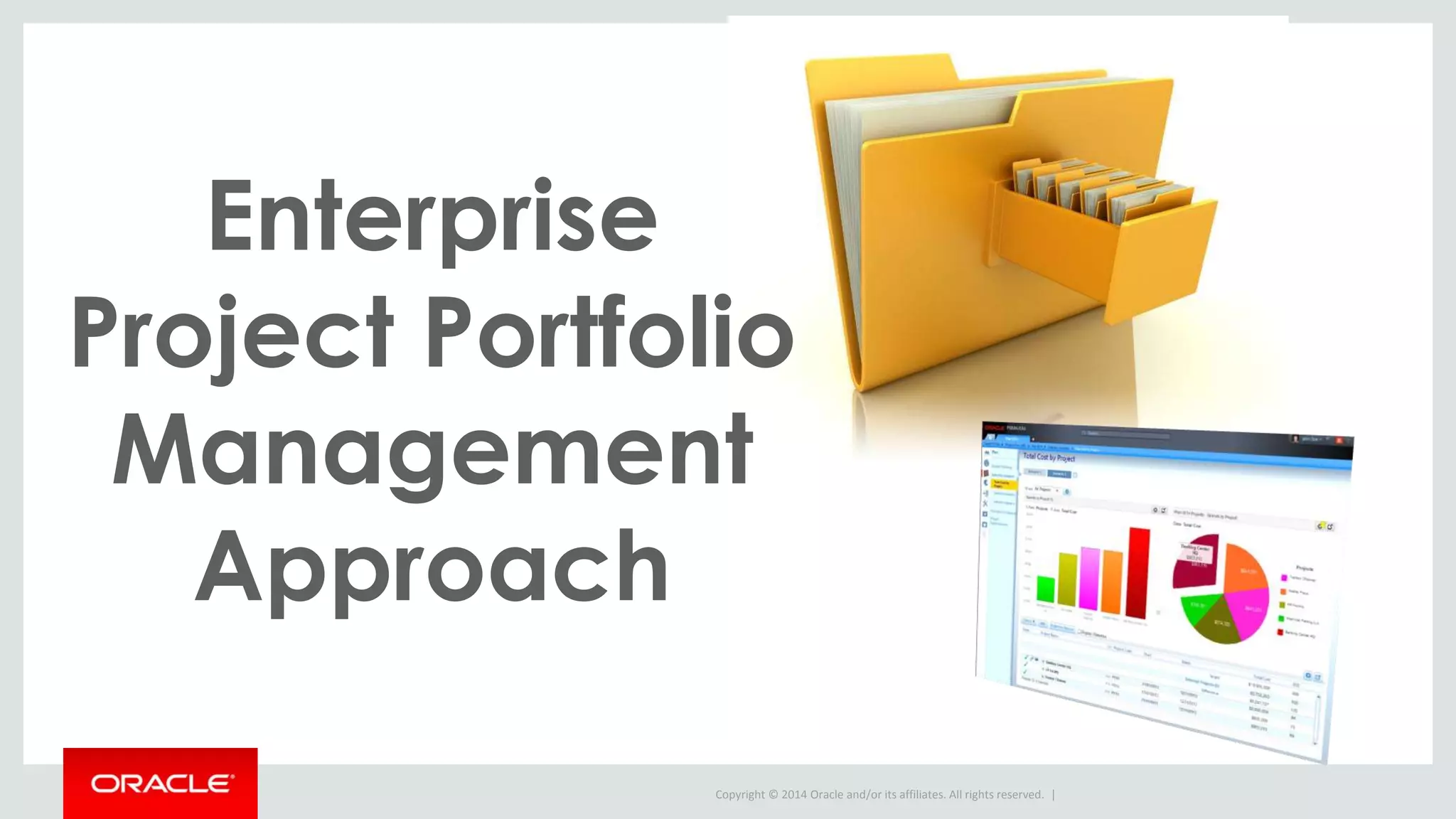 Copyright © 2014 Oracle and/or its affiliates. All rights reserved. |
Enterprise
Project Portfolio
Management
Approach
 