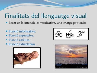La comunicació visualLlenguatge = sistema de comunicació que utilitza signes.	El llenguatge visual utilitza com a signes les imatges.El llenguatge visual   	té molt valor 	comunicatiu.