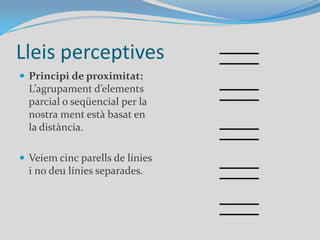 Lleis perceptivesPrincipi de proximitat: L’agrupament d’elements parcial o seqüencial per la nostra ment està basat en la distància. Veiem cinc parells de línies i no deu línies separades.