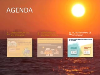 AGENDA
ENERGIA SOLAR E O
SEU POTENCIAL
CONVERSÃO EM
ENERGIA ELÉTRICA
OUTRAS FORMAS DE
UTILIZAÇÃO
1. 2. 3.
 