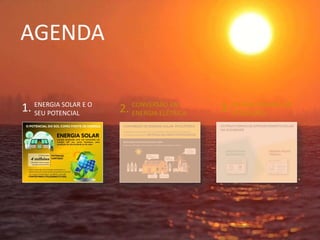 AGENDA
ENERGIA SOLAR E O
SEU POTENCIAL
CONVERSÃO EM
ENERGIA ELÉTRICA
OUTRAS FORMAS DE
UTILIZAÇÃO
1. 2. 3.
 