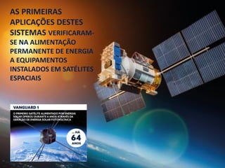 AS PRIMEIRAS
APLICAÇÕES DESTES
SISTEMAS VERIFICARAM-
SE NA ALIMENTAÇÃO
PERMANENTE DE ENERGIA
A EQUIPAMENTOS
INSTALADOS EM SATÉLITES
ESPACIAIS
 