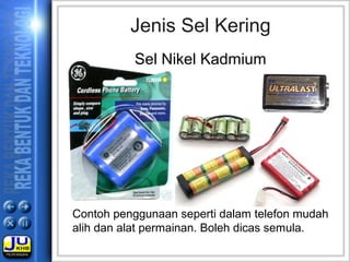 Jenis Sel Kering
Contoh penggunaan seperti dalam telefon mudah
alih dan alat permainan. Boleh dicas semula.
Sel Nikel Kadmium
 
