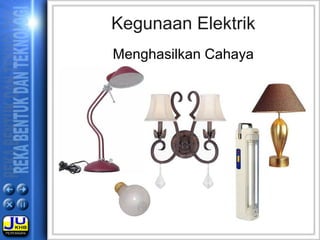 Kegunaan Elektrik
Menghasilkan Cahaya
 
