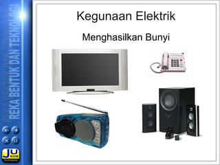 Kegunaan Elektrik
Menghasilkan Bunyi
 