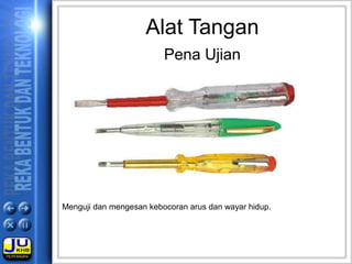 Menguji dan mengesan kebocoran arus dan wayar hidup.
Alat Tangan
Pena Ujian
 