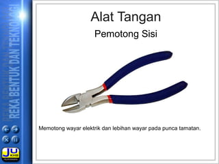 Memotong wayar elektrik dan lebihan wayar pada punca tamatan.
Alat Tangan
Pemotong Sisi
 