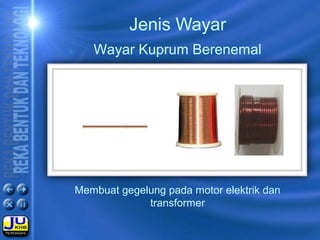 Membuat gegelung pada motor elektrik dan
transformer
Jenis Wayar
Wayar Kuprum Berenemal
 