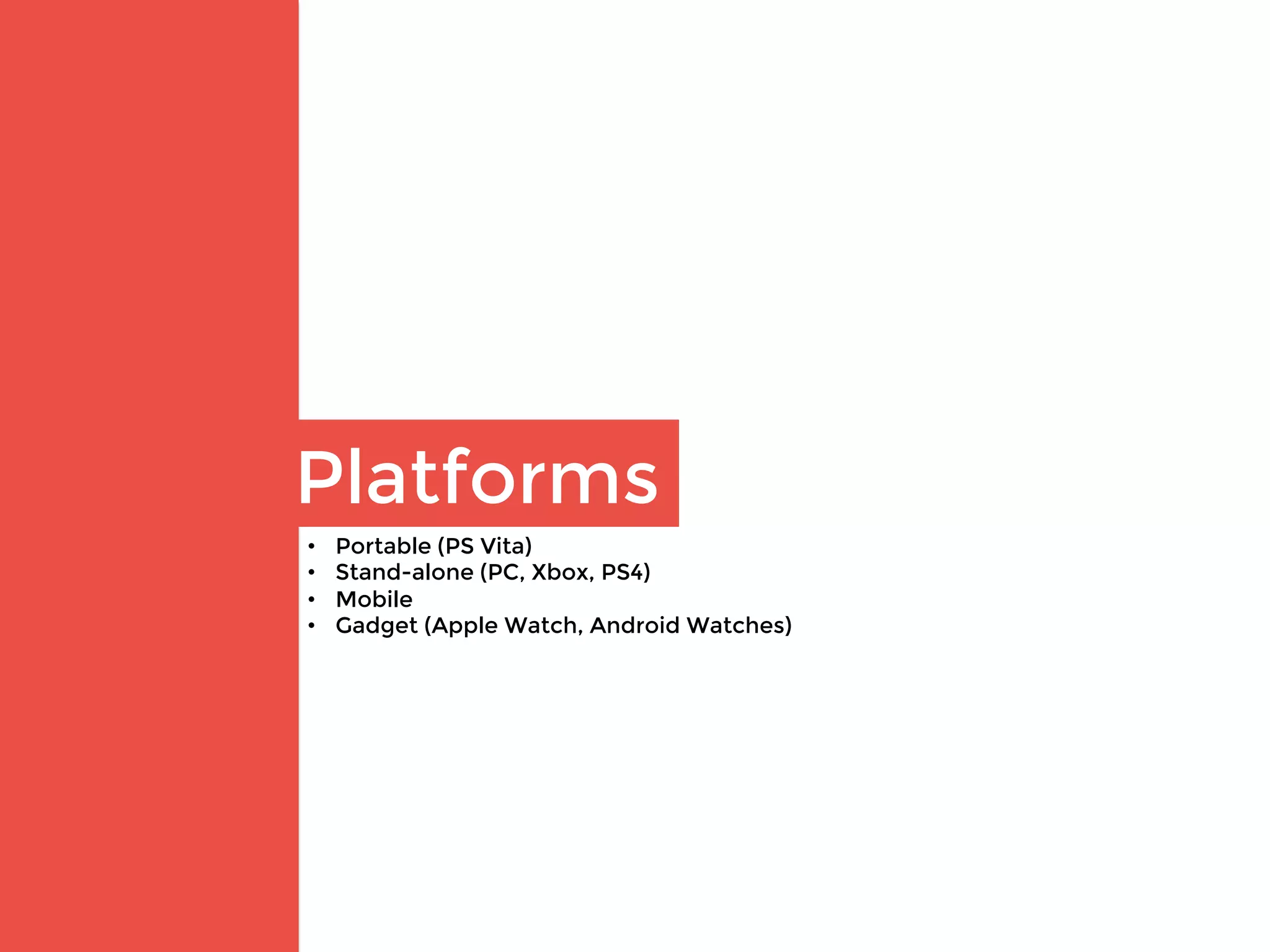 Platforms
•  Portable (PS Vita)
•  Stand-alone (PC, Xbox, PS4)
•  Mobile
•  Gadget (Apple Watch, Android Watches)
 