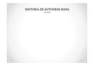 HISTORIA DE AUTODESK MAYA
          Sara Madrid
 