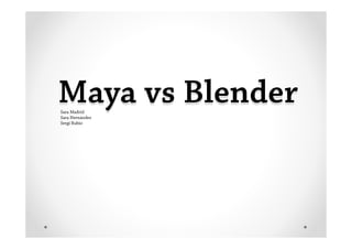 Maya vs Blender
Sara Madrid
Sara Hernández
Sergi Rubio
 