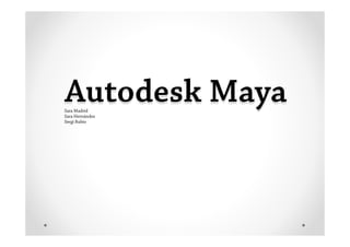 Autodesk Maya
Sara Madrid
Sara Hernández
Sergi Rubio
 