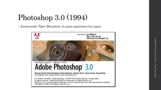 Photoshop 3.0 (1994)
• Anomenada Tiger Mountain, és quan apareixen les capes.
AdobePhotoshop-Anàlisid'aplicacionsgràfiques
 