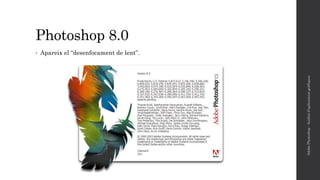 Photoshop 8.0
• Apareix el “desenfocament de lent”.
AdobePhotoshop-Anàlisid'aplicacionsgràfiques
 