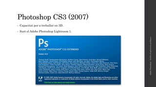 Photoshop CS3 (2007)
• Capacitat per a treballar en 3D.
• Surt el Adobe Photoshop Lightroom 1.
AdobePhotoshop-Anàlisid'aplicacionsgràfiques
 