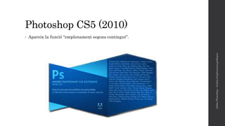 Photoshop CS5 (2010)
• Apareix la funció “emplenament segons contingut”.
AdobePhotoshop-Anàlisid'aplicacionsgràfiques
 