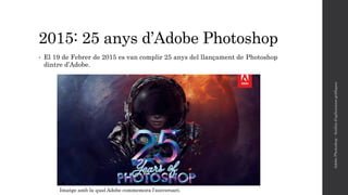 2015: 25 anys d’Adobe Photoshop
• El 19 de Febrer de 2015 es van complir 25 anys del llançament de Photoshop
dintre d’Adobe.
AdobePhotoshop-Anàlisid'aplicacionsgràfiques
Imatge amb la qual Adobe commemora l’aniversari.
 