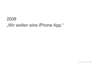 2008
„Wir wollen eine iPhone App.“




                                © pixelpark   |   11
 