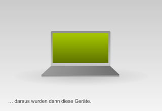 … daraus wurden dann diese Geräte.
                                     |
 