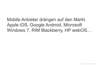 Mobile Anbieter drängen auf den Markt.
Apple iOS, Google Android, Microsoft
Windows 7, RIM Blackberry, HP webOS…




                                 © pixelpark   |   7
 