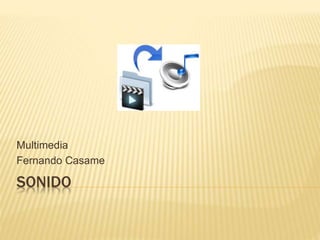 SONIDO
Multimedia
Fernando Casame
 