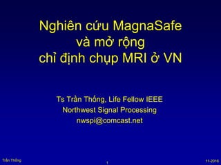 11-2016
Trần Thống
Ts Trần Thống, Life Fellow IEEE
Northwest Signal Processing
nwspi@comcast.net
Nghiên cứu MagnaSafe
và mở rộng
chỉ định chụp MRI ở VN
1
 
