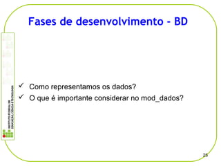  Como representamos os dados?
 O que é importante considerar no mod_dados?
25
Fases de desenvolvimento - BD
 