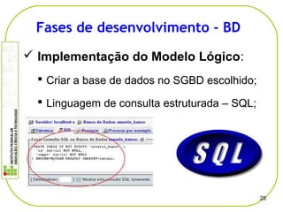  Implementação do Modelo Lógico:
 Criar a base de dados no SGBD escolhido;
 Linguagem de consulta estruturada – SQL;
28
Fases de desenvolvimento - BD
 