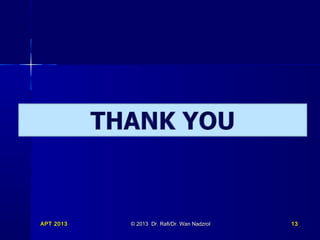APT 2013APT 2013 © 2013 Dr. Rafi/Dr. Wan Nadzrol© 2013 Dr. Rafi/Dr. Wan Nadzrol 1313
 