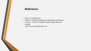 Reference
• http://en.wikipedia.org/
• Mobile Computing Technology, Applications and Service
Creation – Asoke K Talukder, Hasan Ahmed, Roopa R
yavagal
• http://www.howstuffworks.com/
 