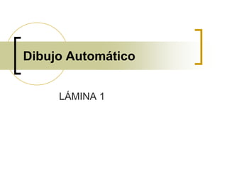 Dibujo Automático
LÁMINA 1
 