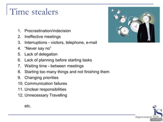 Time stealers
1. Procrastination/indecision
2. Ineffective meetings
3. Interruptions - visitors, telephone, e-mail
4. “Nev...