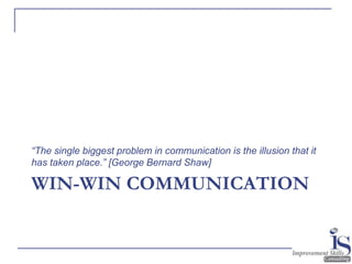 44
WIN-WIN COMMUNICATION
“The single biggest problem in communication is the illusion that it
has taken place.” [George Be...