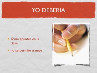 YO DEBERIA



Tomo apuntes en la
clase

no se permite trampa
 