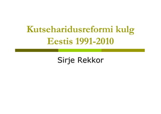 Kutseharidusreformi kulg
    Eestis 1991-2010
      Sirje Rekkor
 