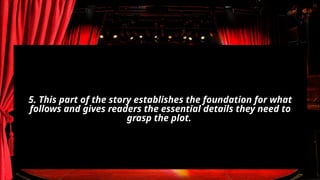 5. This part of the story establishes the foundation for what
follows and gives readers the essential details they need to
grasp the plot.
 