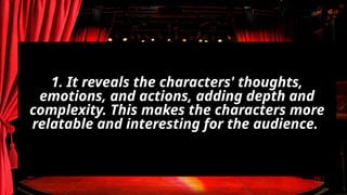 1. It reveals the characters' thoughts,
emotions, and actions, adding depth and
complexity. This makes the characters more
relatable and interesting for the audience.
 