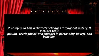 2. It refers to how a character changes throughout a story. It
includes their
growth, development, and changes in personality, beliefs, and
behavior.
 
