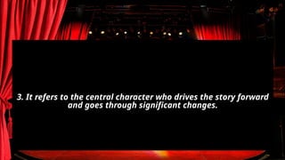 3. It refers to the central character who drives the story forward
and goes through significant changes.
 