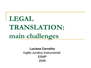 LEGAL TRANSLATION: main challenges Luciana Carvalho Inglês Jurídico Instrumental  ESMP 2009 