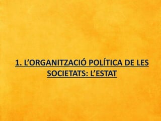 1. L’ORGANITZACIÓ POLÍTICA DE LES
SOCIETATS: L’ESTAT
 
