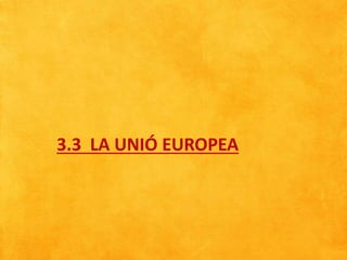 3.3 LA UNIÓ EUROPEA
 
