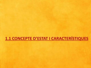 1.1 CONCEPTE D’ESTAT I CARACTERÍSTIQUES
 