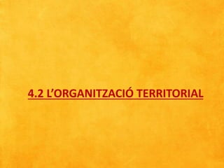 4.2 L’ORGANITZACIÓ TERRITORIAL
 