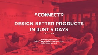 DESIGN BETTER PRODUCTS
IN JUST 5 DAYS
OCT 17, 2016
THE1STMOVEMENT
http://www.the1stmovement.com
@the1stmovement
 